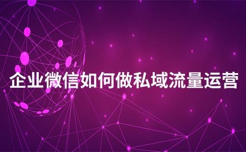 企業(yè)微信如何做私域流量運營