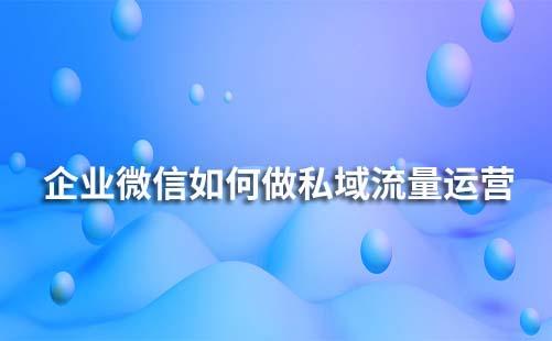 企業(yè)微信如何做私域流量運(yùn)營
