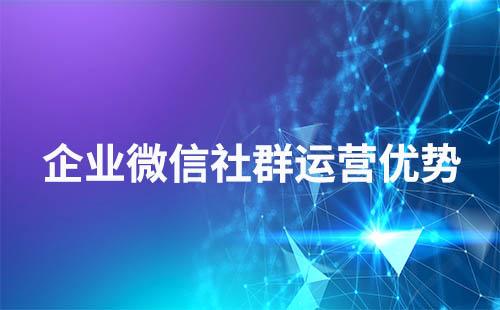 用企業(yè)微信做社群運(yùn)營有什么優(yōu)勢