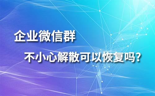 企業微信群不小心解散可以恢復嗎？