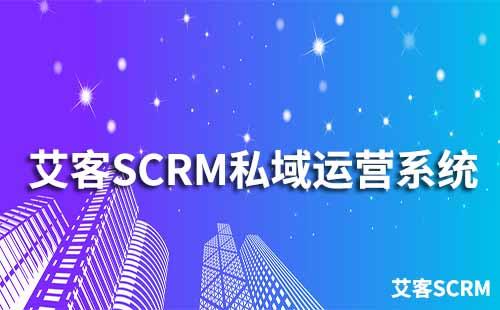 如何通過艾客SCRM系統(tǒng)運(yùn)營私域流量