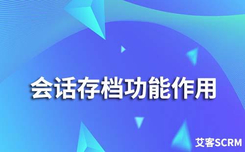 企業(yè)微信會(huì)話存檔有哪些作用