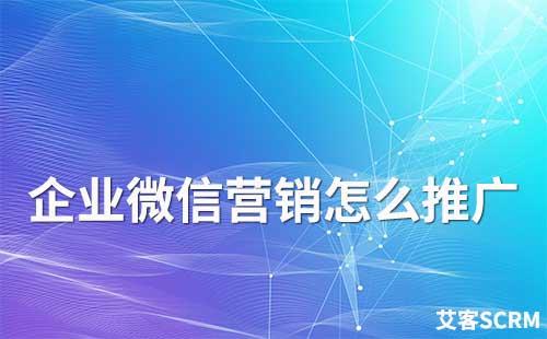 企微營(yíng)銷怎么推廣