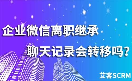 企業微信離職繼承聊天記錄會轉移嗎？