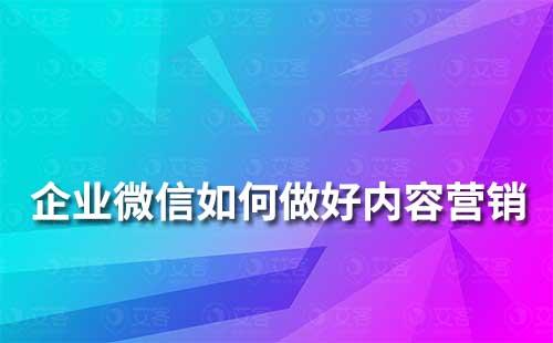 企業(yè)微信如何做好內(nèi)容營(yíng)銷(xiāo)