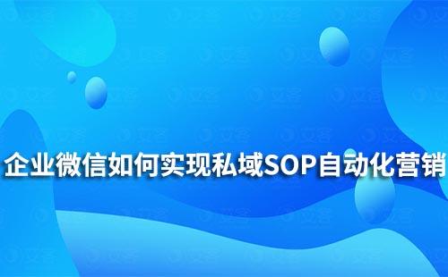 企業(yè)微信如何實(shí)現(xiàn)私域SOP自動(dòng)化營(yíng)銷