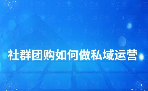 社群團(tuán)購如何做私域運(yùn)營(yíng)