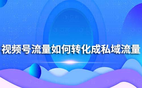 如何把視頻號(hào)流量轉(zhuǎn)化私域流量