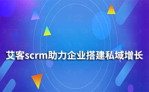 艾客scrm如何幫助企業(yè)搭建私域增長(zhǎng)體系