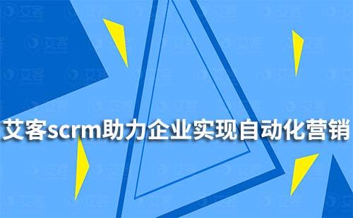 艾客scrm如何助力企業(yè)實(shí)現(xiàn)自動(dòng)化營(yíng)銷(xiāo)