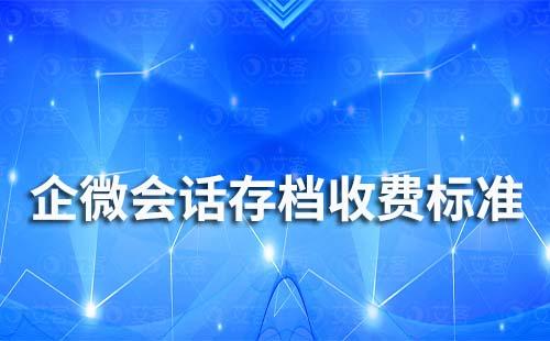 企業(yè)微信會(huì)話存檔收費(fèi)標(biāo)準(zhǔn)是多少