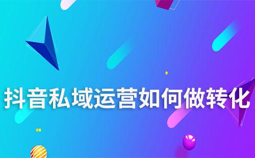 抖音私域運(yùn)營(yíng)如何做轉(zhuǎn)化