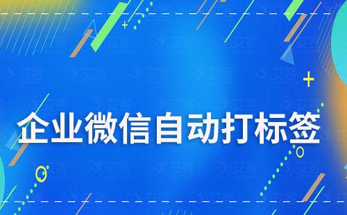 企業(yè)微信如何實現(xiàn)自動打標簽