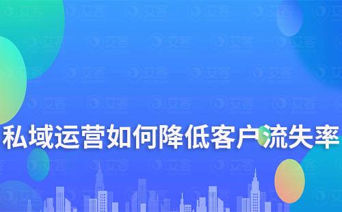 企業(yè)如何通過私域運(yùn)營降低客戶流失率