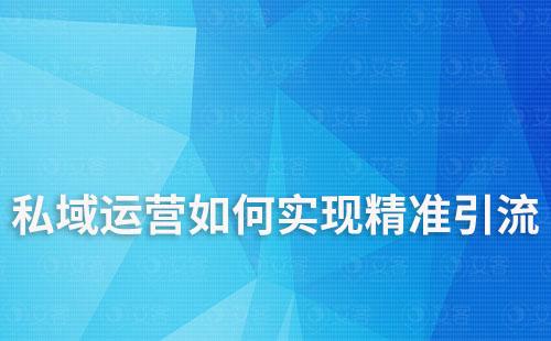 私域運營如何實現(xiàn)精準(zhǔn)客戶引流