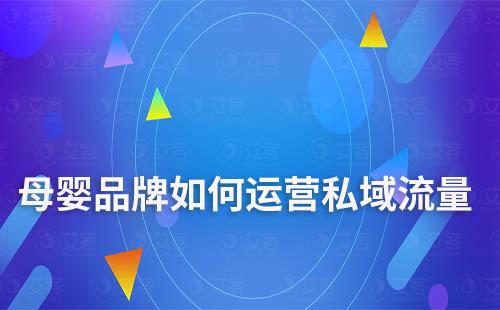 母嬰品牌如何做好私域流量運(yùn)營