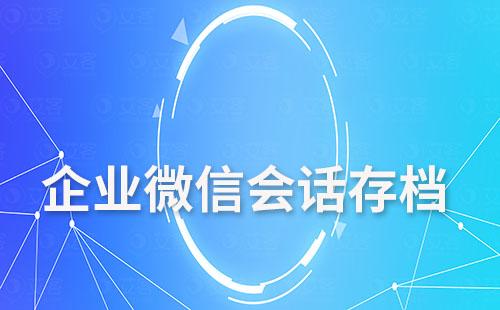 為什么說(shuō)會(huì)話存檔功能可以解決企業(yè)微信文件過(guò)期、丟失問(wèn)題