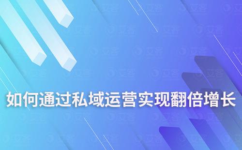 企業(yè)如何借助私域運(yùn)營實(shí)現(xiàn)翻倍增長