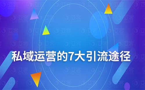 私域運(yùn)營(yíng)的7大引流途徑