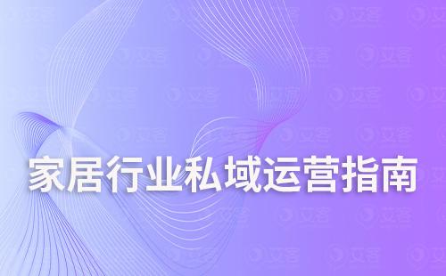 家居行業(yè)私域運(yùn)營保姆級(jí)指南