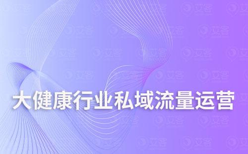 大健康行業(yè)如何打造私域流量運營