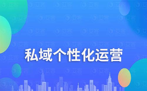 私域流量運(yùn)營(yíng)如何細(xì)分客戶做個(gè)性化運(yùn)營(yíng)