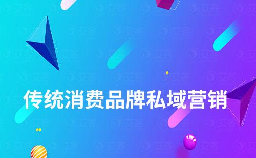 傳統(tǒng)消費品牌如何開辟私域營銷新賽道
