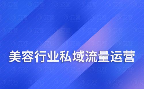 美容行業(yè)如何通過構(gòu)建私域?qū)崿F(xiàn)用戶增長(zhǎng)