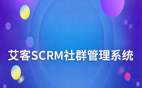 艾客SCRM系統(tǒng)如何幫助企業(yè)精細(xì)化社群運(yùn)營(yíng)