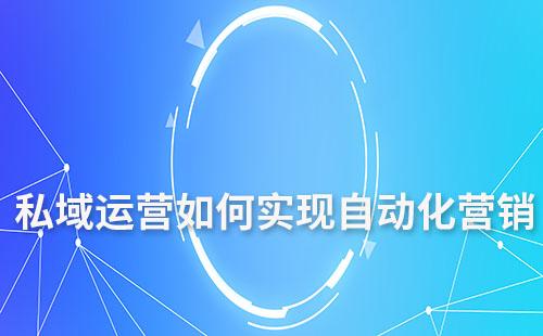 私域運(yùn)營(yíng)如何實(shí)現(xiàn)自動(dòng)化營(yíng)銷
