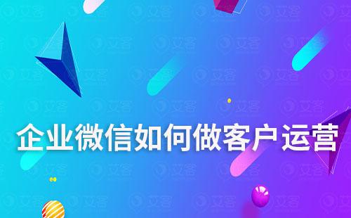 企業(yè)微信如何做客戶運(yùn)營(yíng)