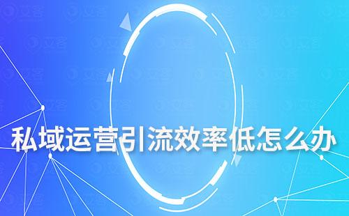 私域運(yùn)營(yíng)引流效率低怎么辦