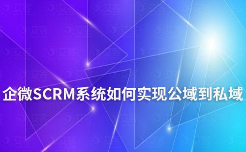 企微SCRM系統(tǒng)助力企業(yè)從公域到私域打造增長閉環(huán)