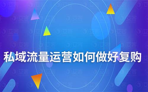 私域流量運(yùn)營如何做好復(fù)購