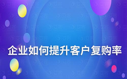 企業(yè)如何提升客戶復(fù)購率