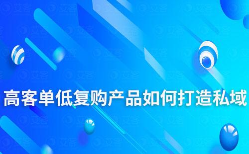 高客單、低復購產(chǎn)品如何打造私域流量