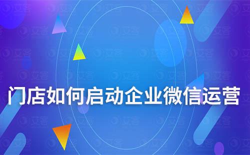門店如何啟動(dòng)企業(yè)微信運(yùn)營