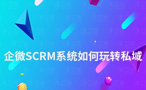 如何通過企微SCRM系統(tǒng)玩轉私域流量