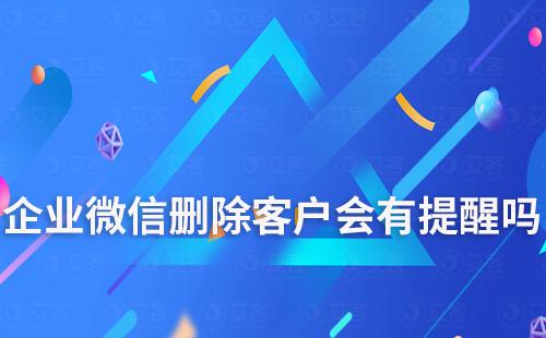 企業(yè)微信刪除客戶會有提醒嗎