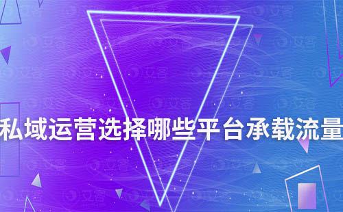 私域運(yùn)營選擇哪些平臺承載流量最好