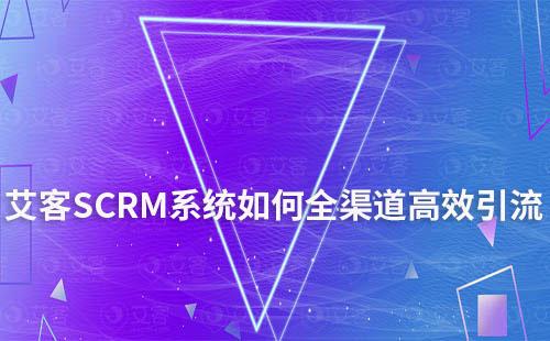 艾客SCRM系統(tǒng)打通全渠道實現(xiàn)高效引流
