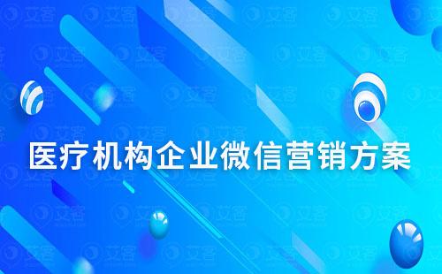 醫(yī)療機構(gòu)企業(yè)微信營銷方案