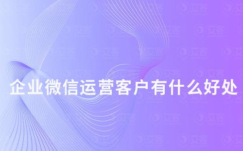 企業(yè)微信運營客戶有什么好處