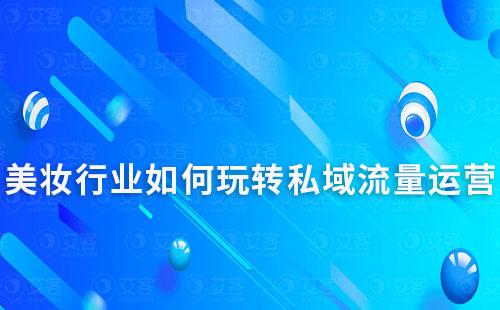 美妝行業(yè)如何玩轉(zhuǎn)私域流量運營