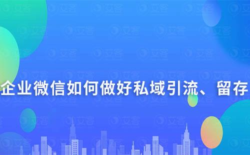 如何通過企業(yè)微信做好私域的引流、留存及轉(zhuǎn)化