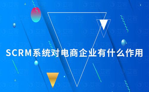 SCRM系統(tǒng)對(duì)電商企業(yè)有什么作用