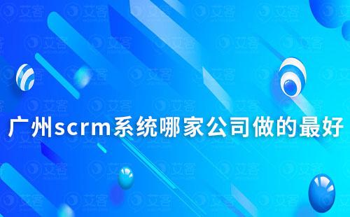 廣州scrm系統(tǒng)哪家公司做的最好
