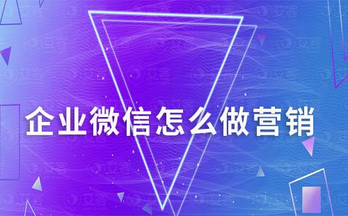 企業(yè)微信怎么做營(yíng)銷(xiāo)