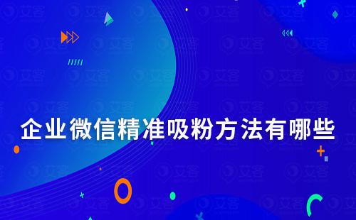企業(yè)微信精準(zhǔn)吸粉方法有哪些