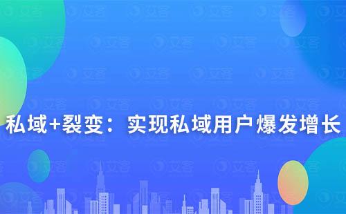 私域+裂變：實(shí)現(xiàn)私域用戶爆發(fā)增長